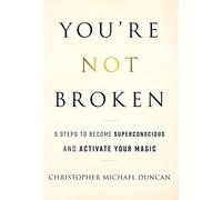 You're Not Broken: 5 Steps to Become Superconscious and Activate Your Magic