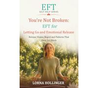 You're Not Broken: EFT for Letting Go and Emotional Release: Release Shame, Regret and Patterns That Keep You Stuck (The EFT Self Help Series)