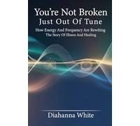 You're Not Broken, Just Out of Tune: How Energy and Frequency Are Rewriting the Story of Illness and Healing