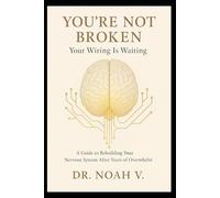 You're Not Broken - Your Wiring Is Waiting: A Guide to Rebuilding Your Nervous System After Years of Overwhelm