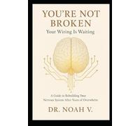 You're Not Broken - Your Wiring Is Waiting: A Guide to Rebuilding Your Nervous System After Years of Overwhelm