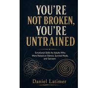 You're Not Broken, You're Untrained: Emotional Skills for Adults Who Were Raised on Silence, Survival Mode, and Sarcasm