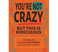 YOU'RE NOT CRAZY BUT THIS IS RIDICULOUS: A Journal for surviving THE CHANGE and everything that comes with it