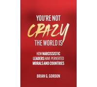 You're Not Crazy, the World Is: How Narcissistic Leaders Have Perverted Morals and Countries