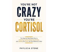 You're Not Crazy, You're Cortisol: The Step-by-Step Reset Plan to Lowering Cortisol, Restoring Energy, and Healing the Stress No One Believes Is Real