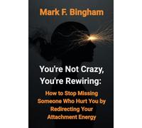 You're Not Crazy, You're Rewiring:: How to Stop Missing Someone Who Hurt You by Redirecting Your Attachment Energy