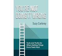 You're Not Doing It Wrong: Rethinking Productivity: Tools and Truths for When Getting Things Done Feels Hard