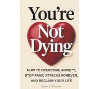 You're Not Dying: How to Overcome Anxiety, Stop Panic Attacks Forever, and Reclaim Your Life