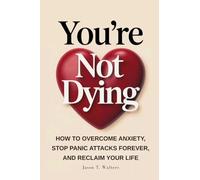 You're Not Dying: How to Overcome Anxiety, Stop Panic Attacks Forever, and Reclaim Your Life