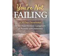 You're Not Failing: A 30-Day Devotional for the Heartbroken Caregivers of Parents with Dementia