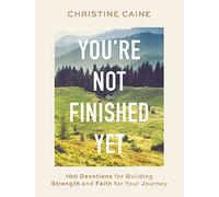 You're Not Finished Yet: 100 Devotions for Building Strength and Faith for Your Journey