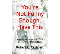 You're Not Funny Enough, Have This: Hand-Picked One-Liners from an Internet full of Rubbish