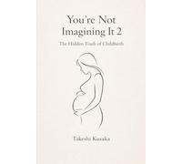 You're Not Imagining It 2 : The Hidden Truth of Childbirth: What medicine never told you - explained through 300,000 years of human evolution.