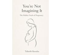 You're Not Imagining It : The Hidden Truth of Pregnancy: What medicine never told you - explained through 300,000 years of human evolution.