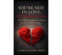 You're Not In Love, You're Reenacting: “How childhood wounds shape attraction, intimacy, and the relationships we repeat”