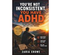 You're Not Inconsistent, You Have ADHD: For Men Who Start Strong and Can't Stay Finished: A Practical Workbook to Build Focus, Follow Through, and Feel Like Yourself Again