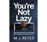 You're Not Lazy: How Perfectionism, Fear, and the Need to Get It Right Are Keeping You Stuck