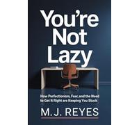 You're Not Lazy: How Perfectionism, Fear, and the Need to Get It Right Are Keeping You Stuck