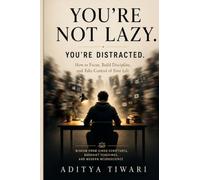 YOU'RE NOT LAZY. YOU'RE DISTRACTED: How to Focus, Build Discipline, and Take Control of Your Life Wisdom from Hindu Scriptures, Buddhist Teachings, and Modern Neuroscience