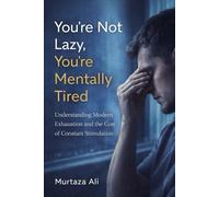 You're not Lazy you're Mentally Tired: Understanding Modern Exhaustion and the Cost of Constant Stimulation