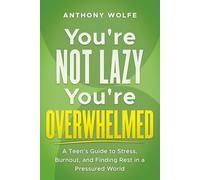 You're Not Lazy - You're Overwhelmed: A Teen’s Guide to Stress, Burnout, and Finding Rest in a Pressured World