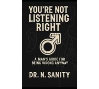 You're Not Listening Right: A Man’s Guide for Being Wrong Anyway: A Survival Guide to Relationship Hypocrisy and Emotional Trap Avoidance