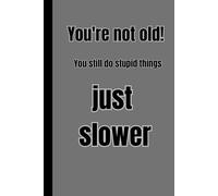 You're Not Old! You Still Do Stupid Things Just Slower: A Fun Notebook For Everyone To Write And Draw In