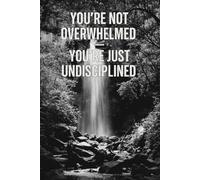 You're not overwhelmed - You're just undisciplined.: Affirmation, Motivational and Inspirational Notebook