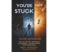YOU'RE NOT STUCK - YOU'RE AUTOMATED: Why You're Not Lazy, Undisciplined or Unmotivated - And How to Finally Create Lasting Change.