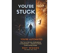 YOU'RE NOT STUCK - YOU'RE AUTOMATED: Why You're Not Lazy, Undisciplined or Unmotivated - And How to Finally Create Lasting Change.