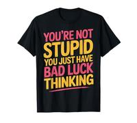 You'Re Not Stupid You Just Have Bad Luck Thinking |- Camiseta