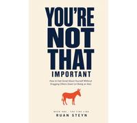 You're Not That Important: How to Feel Great About Yourself Without Dragging Others Down (or Being an Ass): 1 (The Fine Line)