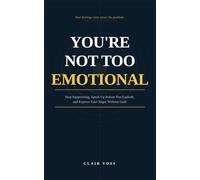 You're Not Too Emotional: Stop Suppressing, Speak Up Before You Explode, and Express Your Anger Without Guilt