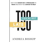 You're Not Too Late: Why Your Smart Child Is Struggling to Read and What You can Do to Help