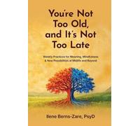 You're Not Too Old, and It's Not Too Late: Weekly Practices of Meaning, Mindfulness, and New Possibilities at Midlife and Beyond