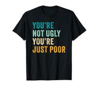 You're Not Ugly, You're Just Poor - Beauty & Fashion Joke Camiseta