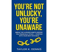 You're Not Unlucky, You're Unaware: Break the 9 Hidden Habits Keeping You Financially Stuck - Starting with Your Next Paycheck
