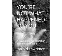 YOU'RE NOT WHAT HAPPENED TO YOU: A Psychological Exploration in Self Preservation (A Faith Based Psychological Exploration Into the Human Mind)