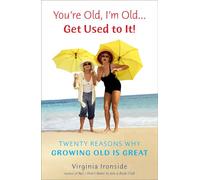 You're Old, I'm Old . . . Get Used to It!: Twenty Reasons Why Growing Old Is Great
