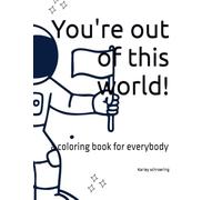 You're out of this world!: a coloring book for everybody