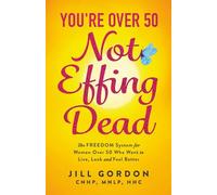 You're Over 50. Not Effing Dead: The FREEDOM System for Women Over 50 to Live, Look and Feel Better