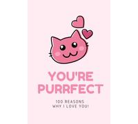 You're Purrfect - 100 Reasons why I LOVE You. Fill In The Love Book - 100 Cute Pages: Romantic Gift for Him and Her, Perfect for Anniversary or Valentine's Day