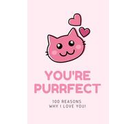 You're Purrfect - 100 Reasons why I LOVE You. Fill In The Love Book - 100 Cute Pages: Romantic Gift for Him and Her, Perfect for Anniversary or Valentine's Day