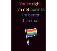 You're Right, I'm Not Normal. I'm Better Than That!: LGBT+ Composition notebook, Gay Pride Art Notebook, Equality Book, Pride Month Gifts Journal, LGBT Rainbow Pride Notebooks, Diversit
