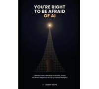 YOU'RE RIGHT TO BE AFRAID OF AI: A Mindful Guide to Managing Job Security, Privacy, and Human Judgment in the Age of Artificial Intelligence