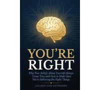 YOU'RE RIGHT: Why Your Beliefs About Yourself Always Come True and How to Make Sure You're Believing the Right Things