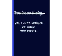 You're so lucky. No I just showed, when you didn't: Because Success Isn’t Luck, It’s Consistency, gift for her, for him