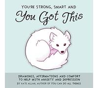 You're Smart, Strong and You Got This: Drawings, Affirmations, and Comfort to Help with Anxiety and Depression (Thelatestkate)