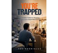 You're Trapped: The Hidden Patterns Keeping Your Business Dependent on You