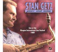 Yours and Mine: Live at the Glasgow International Jazz Festival 1989 by Stan Getz